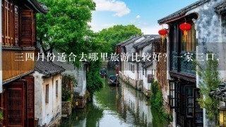 34月份适合去哪里旅游比较好？1家3口，倾向于去个海岛