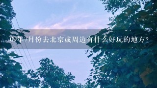 09年7月份去北京或周边有什么好玩的地方？