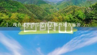 5 现在这个季节适合去哪些地方旅游....