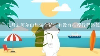 几月去阿尔山旅游合适？有没有推荐行程路线？