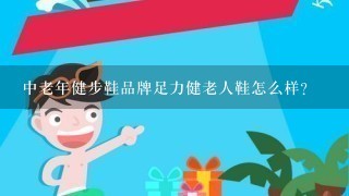 中老年健步鞋品牌足力健老人鞋怎么样？