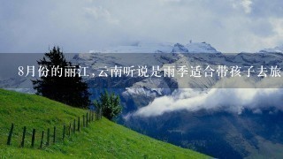 8月份的丽江,云南听说是雨季适合带孩子去旅游吗?