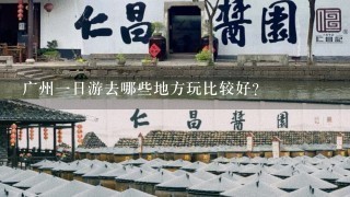 广州1日游去哪些地方玩比较好？