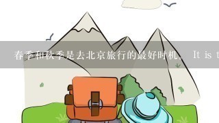 春季和秋季是去北京旅行的最好时机。 It is the best time to travel t