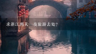 求浙江两天1夜旅游去处？