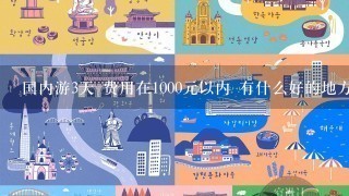 国内游3天 费用在1000元以内 有什么好的地方推荐1下