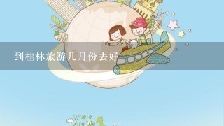 到桂林旅游几月份去好