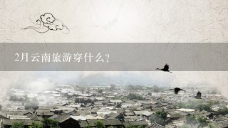 2月云南旅游穿什么？