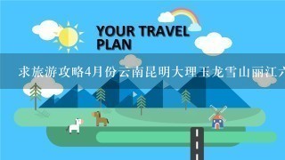 求旅游攻略4月份云南昆明大理玉龙雪山丽江6日游