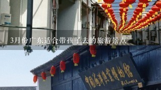 3月份广东适合带孩子去的旅游景点