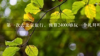 第1次去北京旅行，预算24000够玩1个礼拜吗？