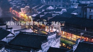 适合7月份旅游的地方。国内~~~