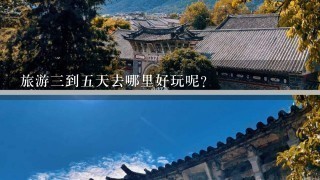 旅游3到5天去哪里好玩呢？