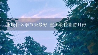 重庆什么季节去最好 重庆最佳旅游月份