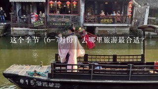 这个季节（6-7月份）去哪里旅游最合适？