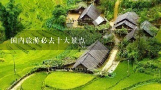 国内旅游必去十大景点