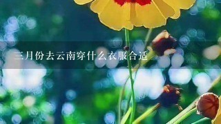 3月份去云南穿什么衣服合适