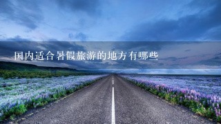 国内适合暑假旅游的地方有哪些