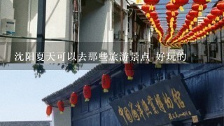 沈阳夏天可以去那些旅游景点 好玩的