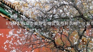 8月份去内蒙古旅游需要注意些什么呢？（温度、着装、消费情况、住宿条件等）