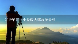 2019年51小长假去哪旅游最好