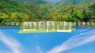 中国第1网红城市，重庆3日游需要花费多少钱？