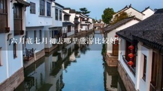 6月底7月初去哪里旅游比较好？