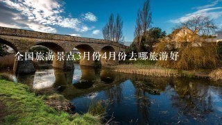 全国旅游景点3月份4月份去哪旅游好