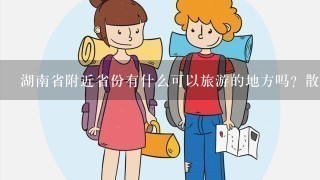 湖南省附近省份有什么可以旅游的地方吗？散散心，本人在湖南长沙，看着天气还行，想去透透气