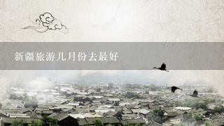 新疆旅游几月份去最好