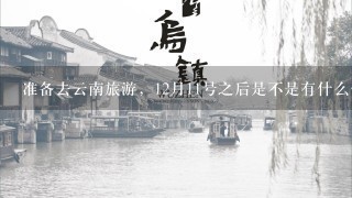 准备去云南旅游，12月11号之后是不是有什么优惠政策?是不是会实施淡季票价?