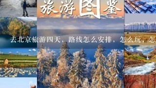 去北京旅游4天，路线怎么安排，怎么玩，怎么吃？1共4个人，费用大概要多少