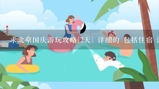 求北京国庆游玩攻略{2天} 详细的 包括住宿 游玩线路啊 本人学生 第1次到北京 谢谢~~~~~~