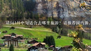 请问3月中旬适合去哪里旅游？请推荐国内游，注意结合天气预报。