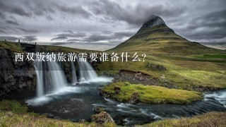 西双版纳旅游需要准备什么？