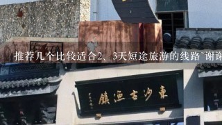 推荐几个比较适合<br/>2、3天短途旅游的线路~谢谢