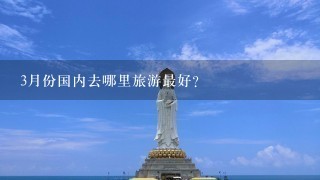 3月份国内去哪里旅游最好？