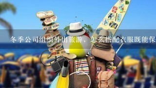 冬季公司组织外出旅游，怎么搭配衣服既能保暖又很显