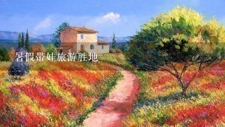 暑假带娃旅游胜地