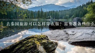 去泰国旅游可以怎样穿衣服？需要准备些什么？