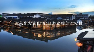 十1北京出发到山西5日游路线怎么安排