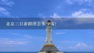 北京3日游跟团去多少钱？