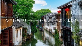 今年阳历3月份去桂林旅游，气温和水位是否合适？