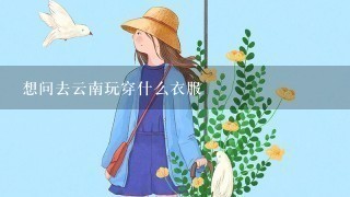 想问去云南玩穿什么衣服