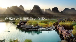 成都旅游翡翠购物店有哪些？