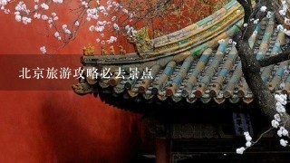 北京旅游攻略必去景点