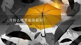 3月份去哪里旅游最好?