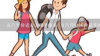 56月份适合去哪里旅游 56月份国内最美的10个地方推荐