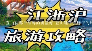 登山鞋哪个品牌的质量好 登山鞋什么牌子的好