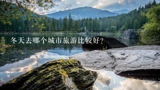 冬天去哪个城市旅游比较好？